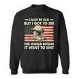 I May Be Old But I Got To See The World Before It Went To Sweatshirt