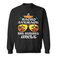 Nacho Average The Retired Uncle Cinco De Mayo Fathers Day Sweatshirt