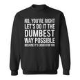 No You're Right Let's Do It The Dumbest Way Possible Sweatshirt