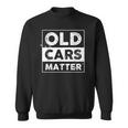 Old Cars Matter Antique Cars Collector Vintage Vehicles Fan Sweatshirt