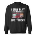 I Still Play With Fire Trucks Cool For Firefighters Sweatshirt