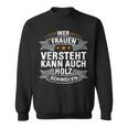 Wer Frauen Versteht Kann Auch Holz Schweißen S Sweatshirt