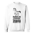 Always Be Yourself Unless You Can Be A Zebra Sweatshirt