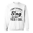 I Don't Always Sing Oh Wait Yes I Do Singer Musical Sweatshirt