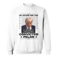 I'm Voting Convicted Felon 2024 Trump 2024 Convicted Felon Sweatshirt