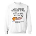 I Might Look Like I'm Listening To You Playing Music Guitar Sweatshirt