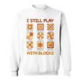 I Still Play With Blocks Quilt Quilting Quilter Sweatshirt