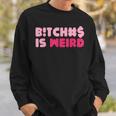 Bitches Is Weird Women Sweatshirt Gifts for Him