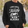 I Don't Need Therapy I Just Need To Go To Alaska Sweatshirt Gifts for Him