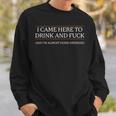 I Came Here To Drink And Fuck Almost Done Drinking Sweatshirt Gifts for Him