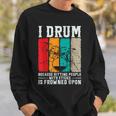 I Drum Because Hitting People With Sticks Is Frowned Upon Sweatshirt Gifts for Him