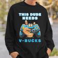 This Dude Needs V-Bucks Will Work For Bucks Gamer Sweatshirt Gifts for Him