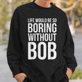 Life Would Be So Boring Without Bob Humble Love Sweatshirt Gifts for Him