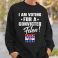 I Am Voting For A Convicted Felon Support Trump 2024 Sweatshirt Gifts for Him