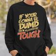 If Your Gonna Be Dumb Then You Gotta Be Tough Quote Sweatshirt Gifts for Him