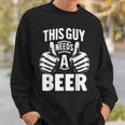 This Guy Needs A Beer Beer Drinking Sweatshirt Gifts for Him