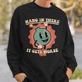 Hang In There It Gets Worse Sweatshirt Gifts for Him