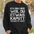 Ich Bin Hier Weil Du Was Kaputt Gemacht Hast Sweatshirt Geschenke für Ihn