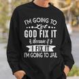 I'm Going To Let God Fix It Because If I Did I'm Going Jail Sweatshirt Gifts for Him