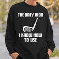 The Only Iron I Know How To Use Golfers Fathers Day Sweatshirt Gifts for Him