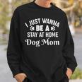 I Just Wanna Be A Stay At Home Dog Mom Sweatshirt Gifts for Him