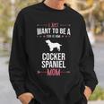 I Just Want To Be Stay At Home Cocker Spaniel Dog Mom Sweatshirt Gifts for Him