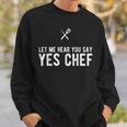 Let Me Hear You Say Yes Chef Cooking Cook Sweatshirt Gifts for Him