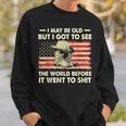 I May Be Old But I Got To See The World Before It Went To Sweatshirt Gifts for Him