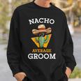 Nacho Average Groom Wedding Fun Future Husband Cinco De Mayo Sweatshirt Gifts for Him