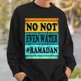 No Not Even Water Ramadan Muslim Clothes Eid Sweatshirt Gifts for Him