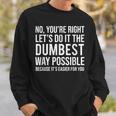 No You're Right Let's Do It The Dumbest Way Possible Sweatshirt Gifts for Him
