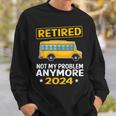 Retired 2024 Not My Problem Anymore School Bus Driver Sweatshirt Gifts for Him