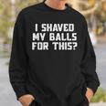 I Shaved My Balls For This Mens Sweatshirt Gifts for Him