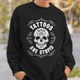 Tattoos Are Stupid Skull Tattooed Tattoo Sweatshirt Gifts for Him
