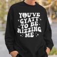 You've Gyatt To Be Rizzing Me Sweatshirt Gifts for Him