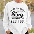 I Don't Always Sing Oh Wait Yes I Do Singer Musical Sweatshirt Gifts for Him