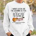 I Might Look Like I'm Listening To You Playing Music Guitar Sweatshirt Gifts for Him
