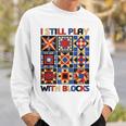 I Still Play With Blocks Quilt Blocks Quilter Sweatshirt Gifts for Him