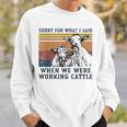 Sorry For What I Said When We Were Working Cattle Cows Sweatshirt Gifts for Him