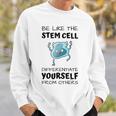 Be Like The Stem Cell Differentiate Yourself From Others Sweatshirt Gifts for Him