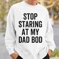 Stop Staring At My Dad Bod Dad Body Father's Day Sweatshirt Gifts for Him