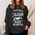 I Don't Need Therapy I Just Need To Go To Alaska Sweatshirt Gifts for Her