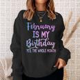 February Is My Birthday The Whole Month February Sweatshirt Gifts for Her