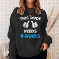 This Dude Needs V-Bucks Will Work For Bucks Gamer Sweatshirt Gifts for Her