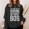 Life Would Be So Boring Without Bob Humble Love Sweatshirt Gifts for Her