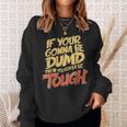 If Your Gonna Be Dumb Then You Gotta Be Tough Quote Sweatshirt Gifts for Her