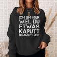 Ich Bin Hier Weil Du Was Kaputt Gemacht Hast Sweatshirt Geschenke für Sie