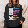 Be Kind Everyone Is Fighting A Battle You Know Nothing About Sweatshirt Gifts for Her