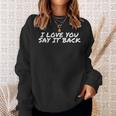 I Love You Say It Back Cute Apparel Sweatshirt Gifts for Her