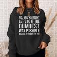 No You're Right Let's Do It The Dumbest Way Possible Sweatshirt Gifts for Her